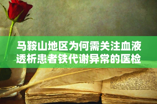 马鞍山地区为何需关注血液透析患者铁代谢异常的医检挑战？