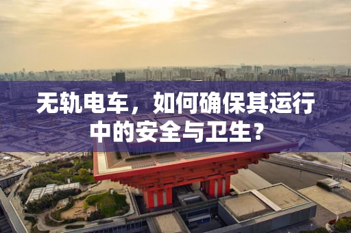 无轨电车，如何确保其运行中的安全与卫生？