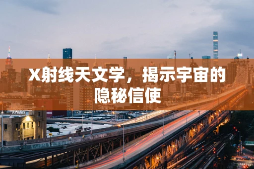 X射线天文学，揭示宇宙的隐秘信使