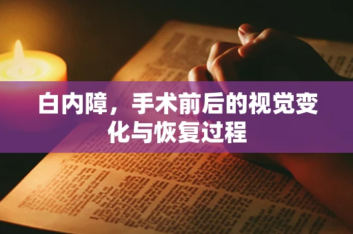 白内障，手术前后的视觉变化与恢复过程