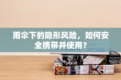 雨伞下的隐形风险，如何安全携带并使用？