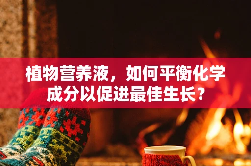 植物营养液，如何平衡化学成分以促进最佳生长？