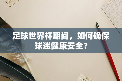 足球世界杯期间，如何确保球迷健康安全？