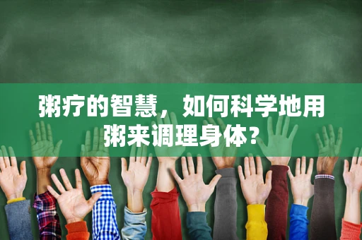 粥疗的智慧，如何科学地用粥来调理身体？