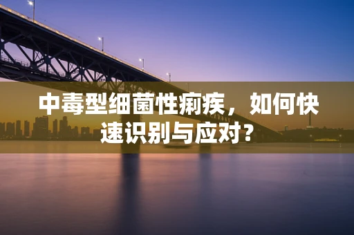 中毒型细菌性痢疾，如何快速识别与应对？