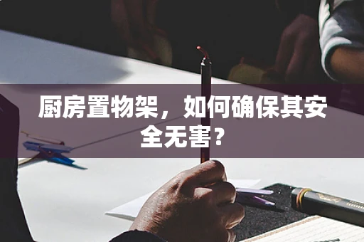 厨房置物架，如何确保其安全无害？