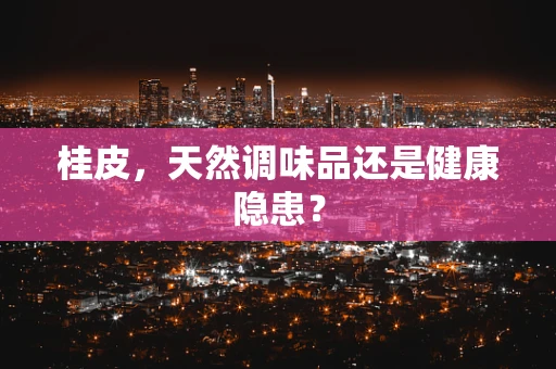 桂皮，天然调味品还是健康隐患？