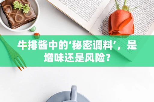 牛排酱中的‘秘密调料’，是增味还是风险？