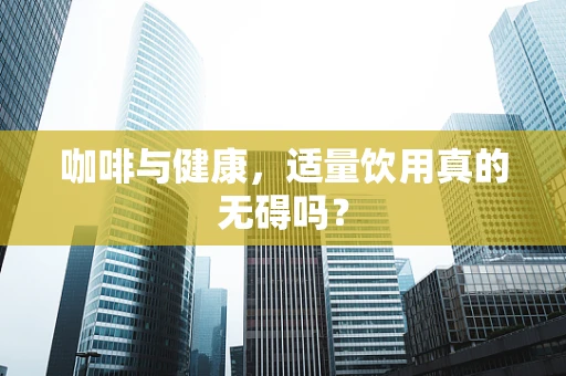 咖啡与健康，适量饮用真的无碍吗？