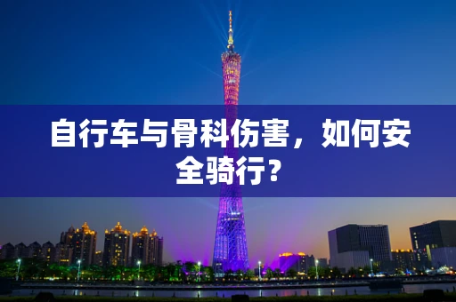 自行车与骨科伤害，如何安全骑行？