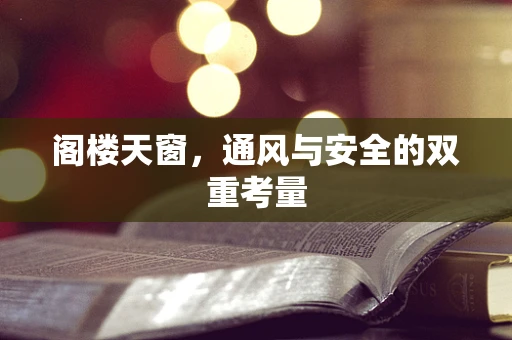 阁楼天窗，通风与安全的双重考量