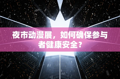 夜市动漫展，如何确保参与者健康安全？