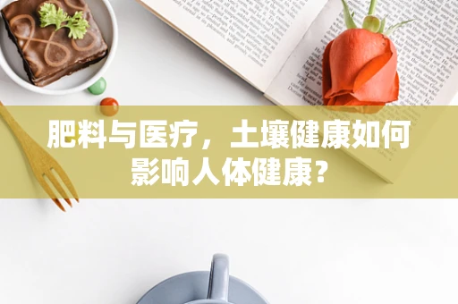 肥料与医疗，土壤健康如何影响人体健康？
