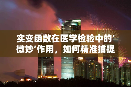 实变函数在医学检验中的‘微妙’作用，如何精准捕捉细胞变化？