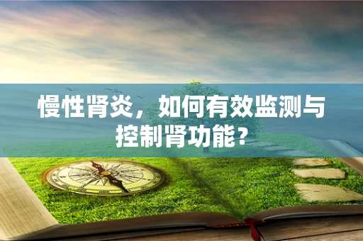 慢性肾炎，如何有效监测与控制肾功能？