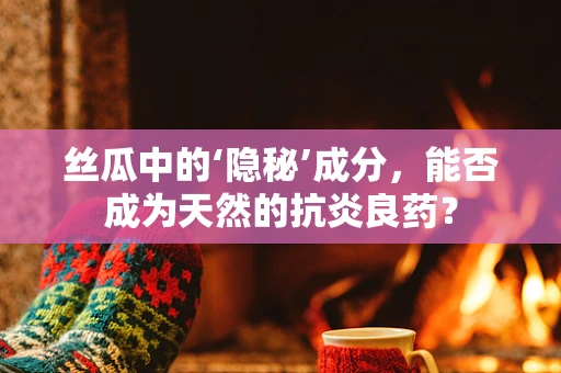 丝瓜中的‘隐秘’成分，能否成为天然的抗炎良药？