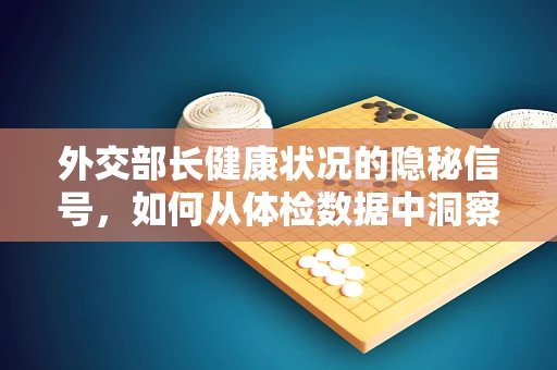 外交部长健康状况的隐秘信号，如何从体检数据中洞察？