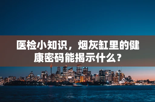 医检小知识，烟灰缸里的健康密码能揭示什么？