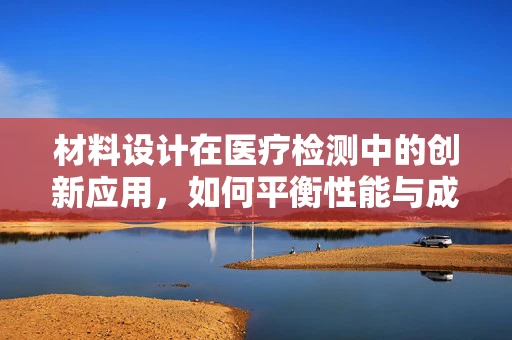材料设计在医疗检测中的创新应用，如何平衡性能与成本？