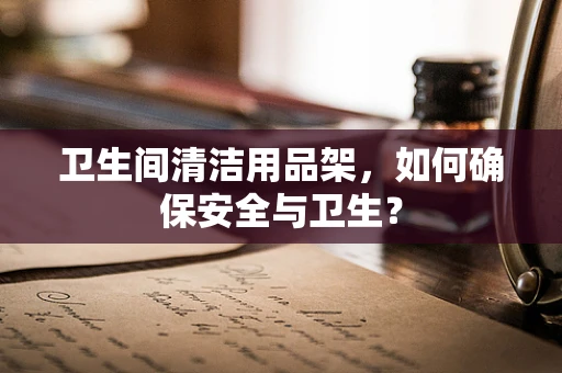 卫生间清洁用品架，如何确保安全与卫生？
