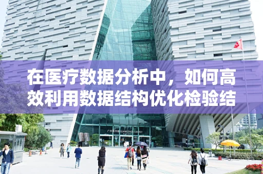 在医疗数据分析中，如何高效利用数据结构优化检验结果？