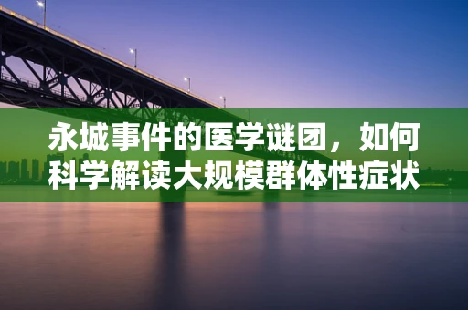 永城事件的医学谜团，如何科学解读大规模群体性症状的背后原因？
