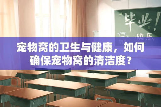 宠物窝的卫生与健康，如何确保宠物窝的清洁度？