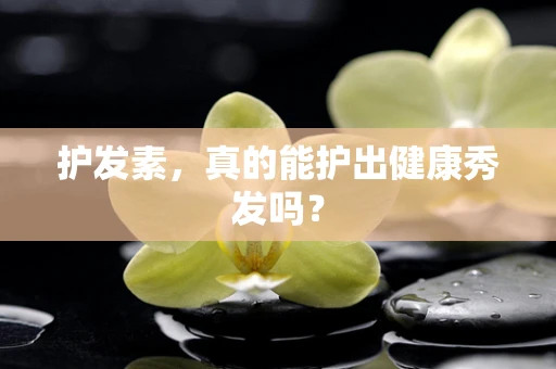 护发素，真的能护出健康秀发吗？