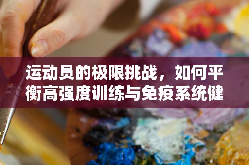 运动员的极限挑战，如何平衡高强度训练与免疫系统健康？