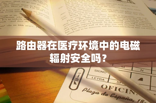 路由器在医疗环境中的电磁辐射安全吗？