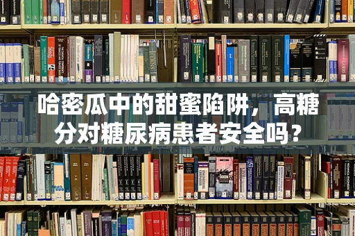 哈密瓜中的甜蜜陷阱，高糖分对糖尿病患者安全吗？