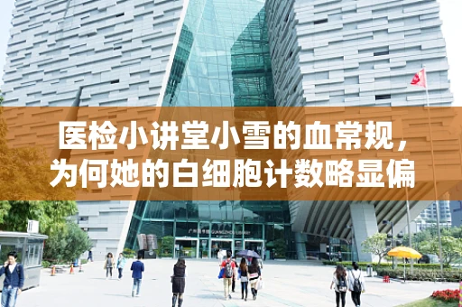 医检小讲堂小雪的血常规，为何她的白细胞计数略显偏高？