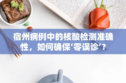 宿州病例中的核酸检测准确性，如何确保‘零误诊’？
