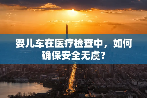 婴儿车在医疗检查中，如何确保安全无虞？