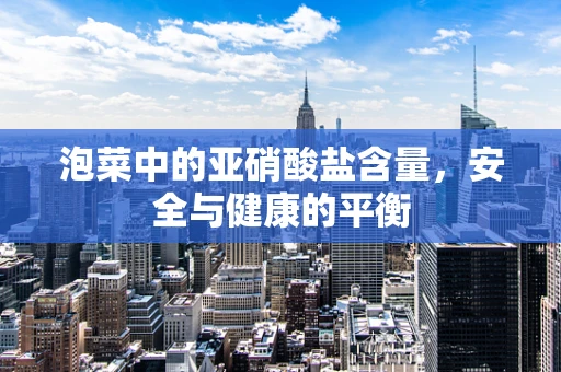 泡菜中的亚硝酸盐含量，安全与健康的平衡