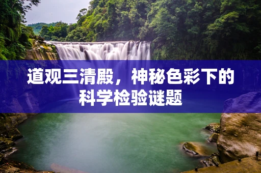 道观三清殿，神秘色彩下的科学检验谜题