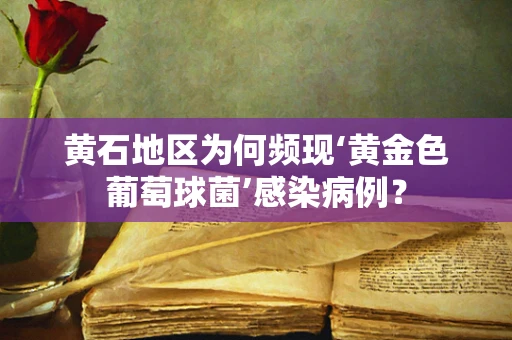 黄石地区为何频现‘黄金色葡萄球菌’感染病例？