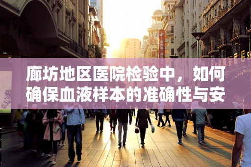 廊坊地区医院检验中，如何确保血液样本的准确性与安全性？