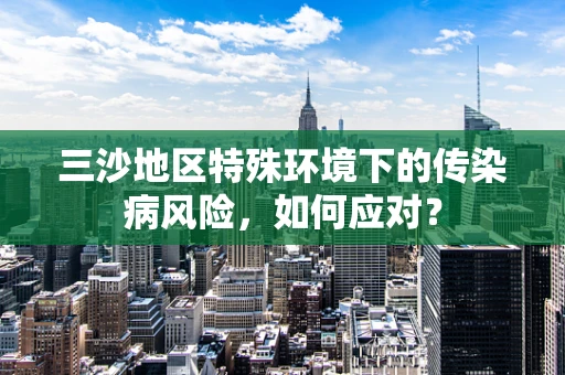 三沙地区特殊环境下的传染病风险，如何应对？
