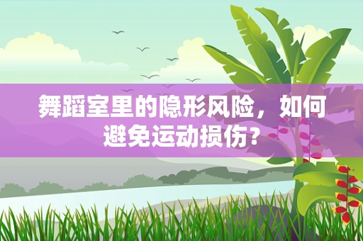 舞蹈室里的隐形风险，如何避免运动损伤？