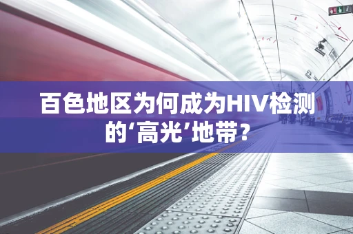 百色地区为何成为HIV检测的‘高光’地带？