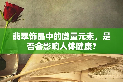 翡翠饰品中的微量元素，是否会影响人体健康？