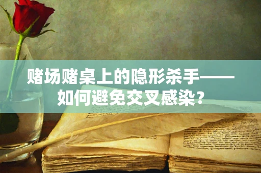 赌场赌桌上的隐形杀手——如何避免交叉感染？