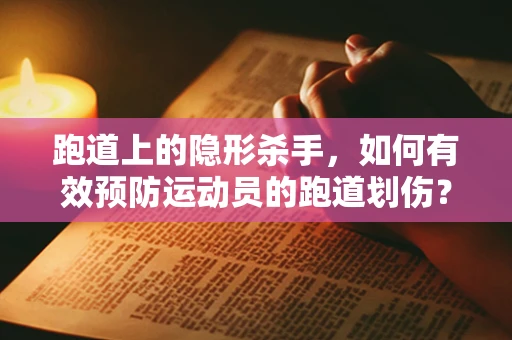 跑道上的隐形杀手，如何有效预防运动员的跑道划伤？