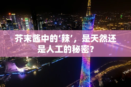 芥末酱中的‘辣’，是天然还是人工的秘密？