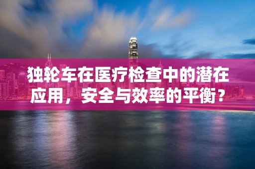 独轮车在医疗检查中的潜在应用，安全与效率的平衡？