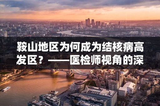 鞍山地区为何成为结核病高发区？——医检师视角的深度解析