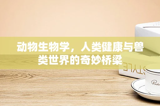 动物生物学，人类健康与兽类世界的奇妙桥梁