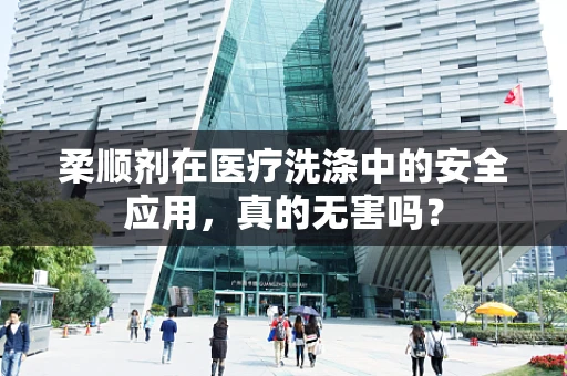 柔顺剂在医疗洗涤中的安全应用，真的无害吗？