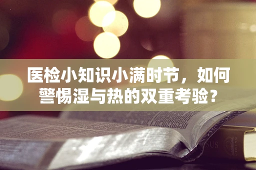 医检小知识小满时节，如何警惕湿与热的双重考验？